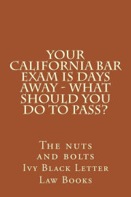 Title: YOUR California BAR EXAM IS DAYS AWAY - What should you do to pass?: The nuts and bolts, Author: Ivy Black Letter Law Books