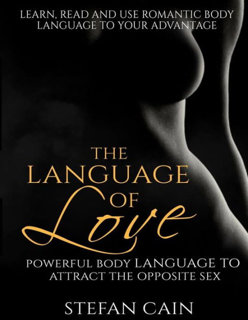 The Language Of Love Powerful Body Language To Attract The Opposite Sex By Stefan Amber Cain 