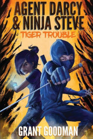 Title: Agent Darcy and Ninja Steve in...Tiger Trouble!, Author: Grant Goodman