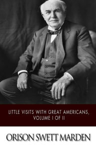 Title: Little Visits with Great Americans, Volume I of II, Author: Orison Swett Marden
