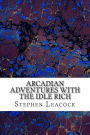 Arcadian Adventures With The Idle Rich: (Stephen Leacock Classics Collection)