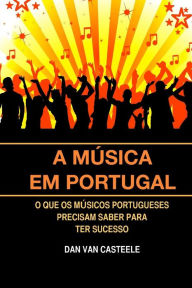 Title: A Música em Portugal: O que os Músicos Portugueses Precisam Saber para ter Sucesso, Author: Dan Van Casteele