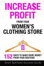 Increase Profit From Your Women's Clothing Store: 152 Ways to make more money from your boutique