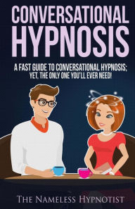 Title: Conversational Hypnosis: A Fast Guide To Conversational Hypnosis; Yet, The Only One You'll Ever Need, Author: The Nameless Hypnotist