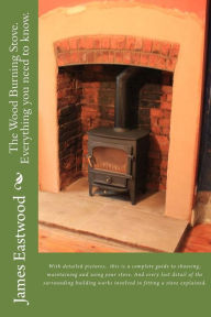 Title: The Wood Burning Stove. Everything you need to know., Author: James Eastwood