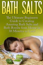 Bath Salts: The Ultimate Beginners Guide to Creating Amazing Homemade DIY Bath Salts and Bath Bombs from Home in 30 Minutes or Less!