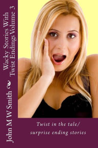 Title: Wacky Stories With Twist Endings Volume 3, Author: John M W Smith