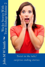 Title: Wacky Stories With Twist Endings Volume 2, Author: John M W Smith