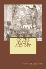 Title: On The Stage And Off, Author: Jerome K. Jerome