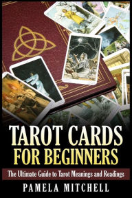 Title: Tarot Cards for Beginners: The Ultimate Guide to Tarot Meanings and Readings, Author: Pamela Mitchell