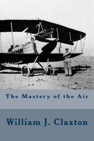 Title: The Mastery of the Air, Author: William J Claxton