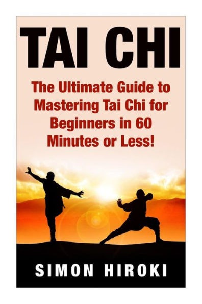 Tai Chi: The Ultimate Guide to Mastering Tai Chi for Beginners in 60 Minutes or Less!