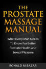 The Prostate Massage Manual: What Every Man Needs To Know For Better Prostate Health and Sexual Pleasure