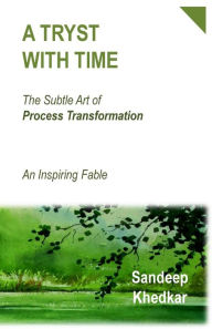 Title: A Tryst With Time: The Subtle Art of Process Transformation - An Inspiring Fable, Author: Sandeep Pralhad Khedkar