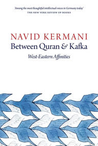 Title: Between Quran and Kafka: West-Eastern Affinities / Edition 1, Author: Navid Kermani