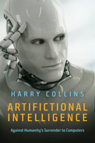Title: Artifictional Intelligence: Against Humanity's Surrender to Computers, Author: Harry Collins