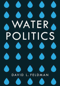 Title: Water Politics: Governing Our Most Precious Resource / Edition 1, Author: David L. Feldman