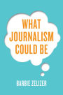 What Journalism Could Be / Edition 1