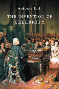 Title: The Invention of Celebrity, Author: Antoine Lilti