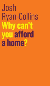 Title: Why Can't You Afford a Home?, Author: Josh Ryan-Collins
