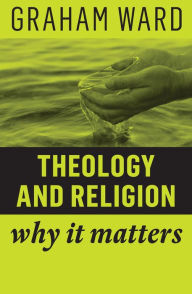 Title: Theology and Religion: Why It Matters / Edition 1, Author: Graham Ward