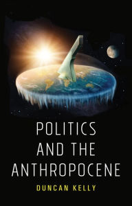 Title: Politics and the Anthropocene / Edition 1, Author: Duncan Kelly