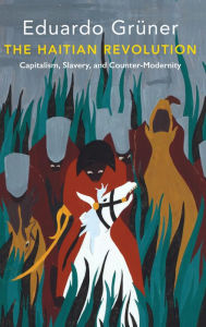Title: The Haitian Revolution: Capitalism, Slavery and Counter-Modernity / Edition 1, Author: Eduardo Grüner