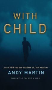 Title: With Child: Lee Child and the Readers of Jack Reacher / Edition 1, Author: Andy Martin