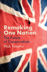 Title: Remaking One Nation: The Future of Conservatism, Author: Nick Timothy