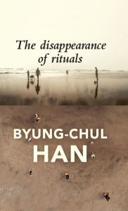 Title: The Disappearance of Rituals: A Topology of the Present / Edition 1, Author: Byung-Chul Han