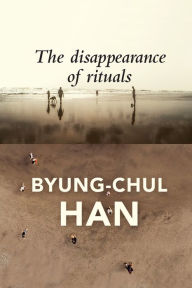 Title: The Disappearance of Rituals: A Topology of the Present, Author: Byung-Chul Han