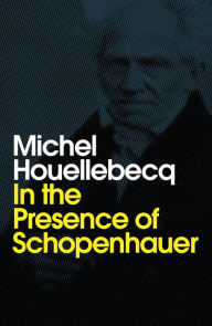 Title: In the Presence of Schopenhauer / Edition 1, Author: Michel Houellebecq