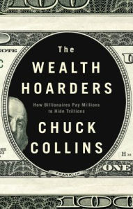 Title: The Wealth Hoarders: How Billionaires Pay Millions to Hide Trillions, Author: Chuck Collins