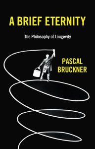 Title: A Brief Eternity: The Philosophy of Longevity, Author: Pascal Bruckner