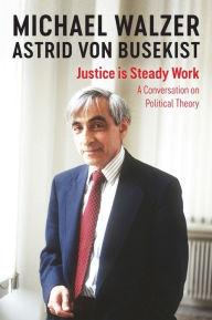 Title: Justice is Steady Work: A Conversation on Political Theory, Author: Michael Walzer
