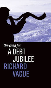 Title: The Case for a Debt Jubilee, Author: Richard Vague