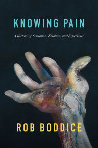 Title: Knowing Pain: A History of Sensation, Emotion, and Experience, Author: Rob Boddice
