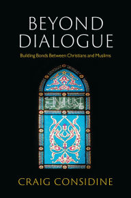 Title: Beyond Dialogue: Building Bonds Between Christians and Muslims, Author: Craig Considine