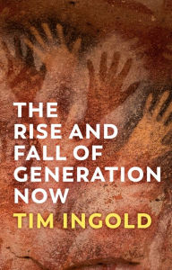 Title: The Rise and Fall of Generation Now, Author: Tim Ingold