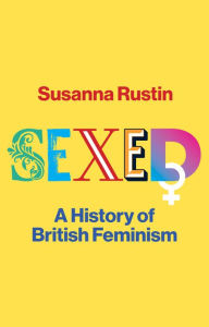 Title: Sexed: A History of British Feminism, Author: Susanna Rustin