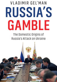 Title: Russia's Gamble: The Domestic Origins of Russia's Attack on Ukraine, Author: Vladimir Gel'man