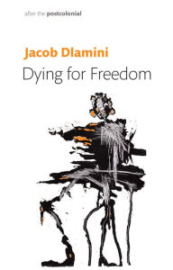 Title: Dying for Freedom: Political Martyrdom in South Africa, Author: Jacob Dlamini