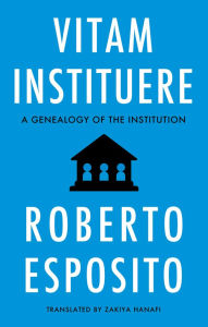 Title: Vitam Instituere: A Genealogy of the Institution, Author: Roberto Esposito