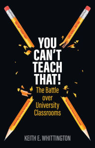Title: You Can't Teach That!: The Battle over University Classrooms, Author: Keith E. Whittington