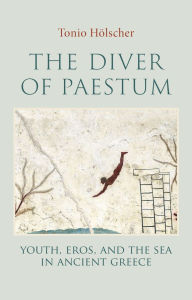Title: The Diver of Paestum: Youth, Eros, and the Sea in Ancient Greece, Author: Tonio Holscher
