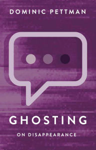 Title: Ghosting: On Disappearance, Author: Dominic Pettman