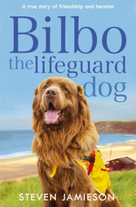 Title: Bilbo the Lifeguard Dog: A True Story of Friendship and Heroism, Author: Steven Jamieson