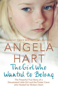 Title: The Girl Who Wanted to Belong: The True Story of a Devastated Little Girl and the Foster Carer who Healed her Broken Heart, Author: Angela Hart