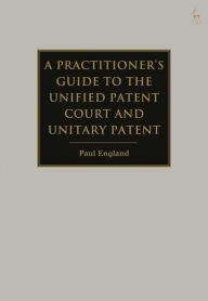 Title: A Practitioner's Guide to the Unified Patent Court and Unitary Patent, Author: Paul England