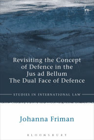 Title: Revisiting the Concept of Defence in the Jus ad Bellum: The Dual Face of Defence, Author: Johanna Friman
